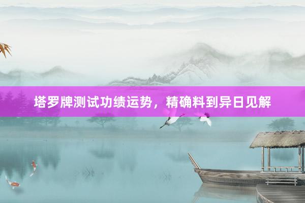 塔罗牌测试功绩运势，精确料到异日见解